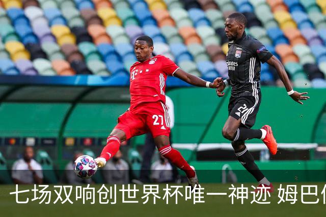 七场双响创世界杯唯一神迹 姆巴佩展现统治级实力