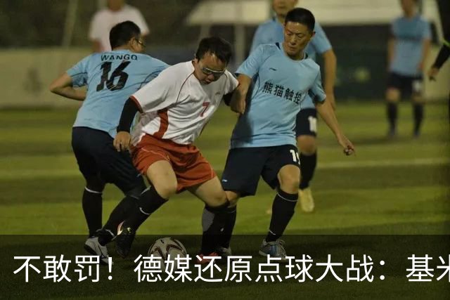 不敢罚！德媒还原点球大战：基米希挨个询问，格雷茨卡拒罚第6轮
