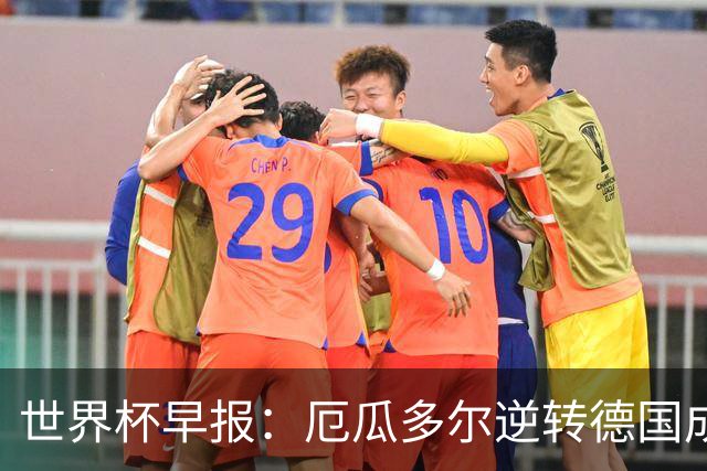 世界杯早报：厄瓜多尔逆转德国成功出线 科特迪瓦队史首次出线