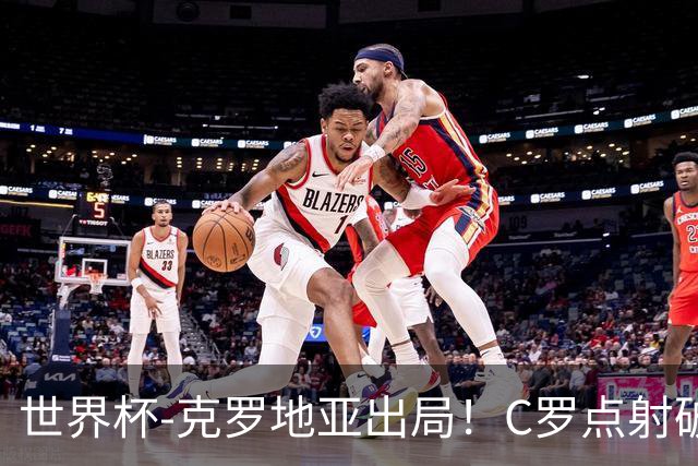 世界杯-克罗地亚出局！C罗点射破荒拉莫斯94分钟绝杀 葡萄牙2-1晋级