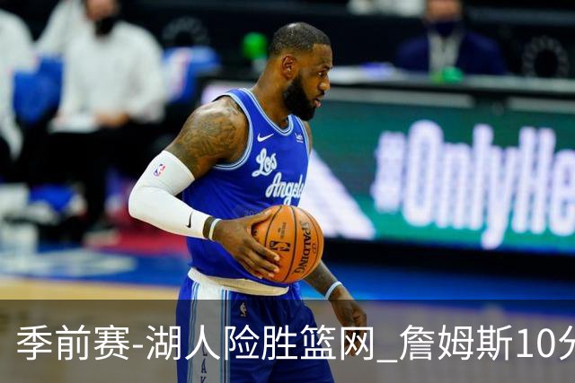 季前赛-湖人险胜篮网 詹姆斯10分八村塁19分