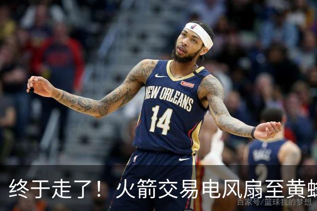 终于走了！火箭交易电风扇至黄蜂 还搭了3个次轮签