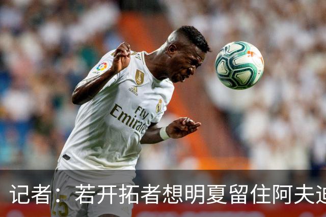 记者：若开拓者想明夏留住阿夫迪亚 需在补强同时保留空间灵活性
