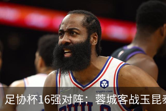 足协杯16强对阵：蓉城客战玉昆泰山战三镇 国安遭遇中乙队