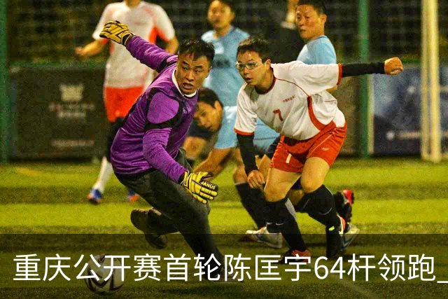 重庆公开赛首轮陈匡宇64杆领跑 周彦含并列第六