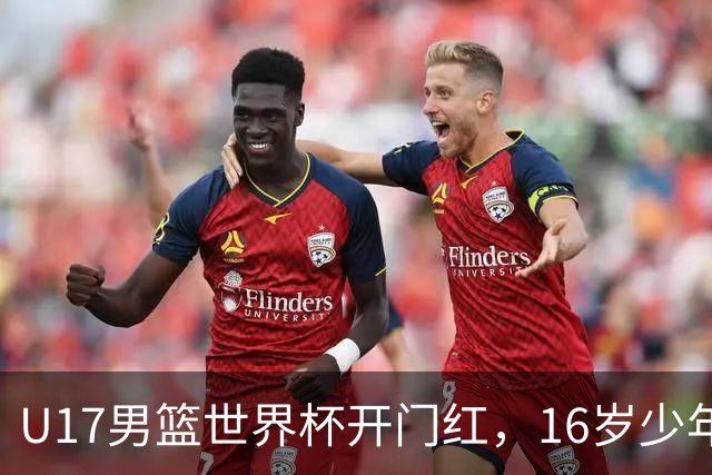 U17男篮世界杯开门红，16岁少年比肩王俊杰？下场将迎欧洲劲旅大考